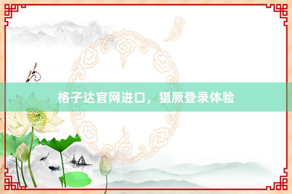 格子达官网进口，猖厥登录体验