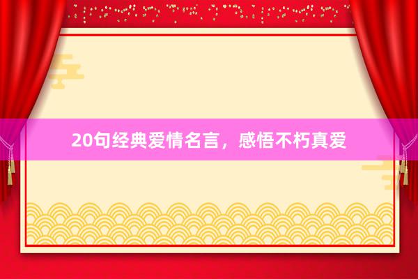 20句经典爱情名言，感悟不朽真爱